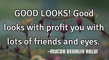 GOOD LOOKS! Good looks with profit you with lots of friends and eyes.