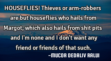 HOUSEFLIES! Thieves or arm-robbers are but houseflies who hails from Margot, which also hails from