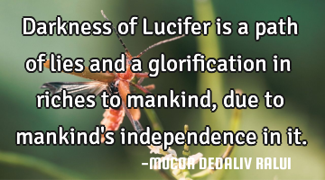 Darkness of Lucifer is a path of lies and a glorification in riches to mankind, due to mankind