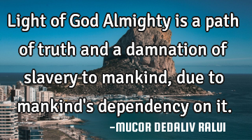 Light of God Almighty is a path of truth and a damnation of slavery to mankind, due to mankind