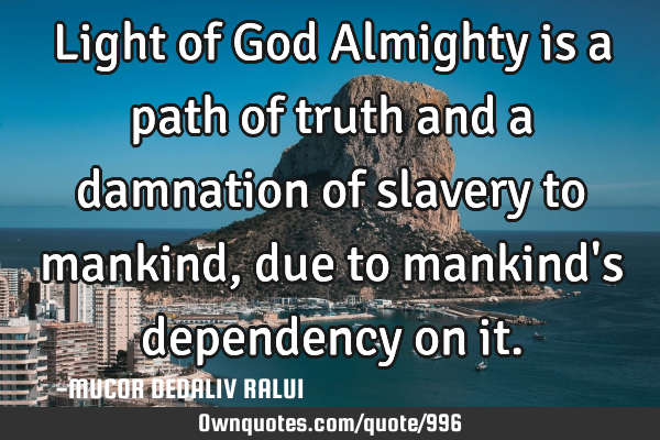 Light of God Almighty is a path of truth and a damnation of slavery to mankind, due to mankind