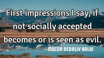 First impressions I say , if not socially accepted becomes or is seen as evil.