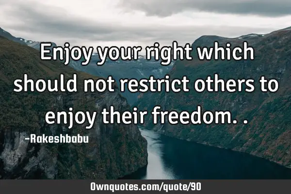 Enjoy your right which should not restrict others to enjoy their