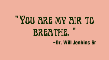 "You are my air to breathe."