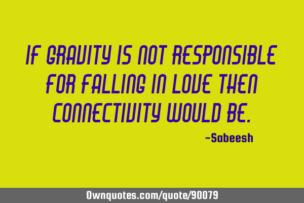 If gravity is not responsible for falling in love then connectivity would