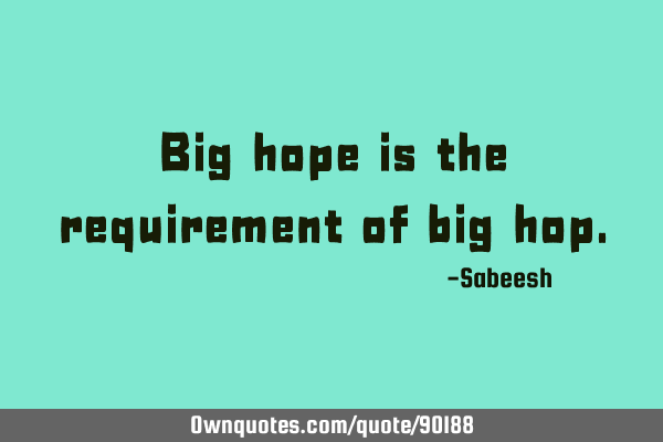 Big hope is the requirement of big