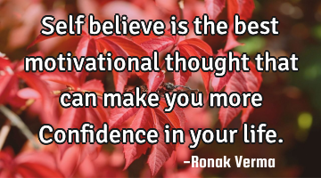 Self believe is the best motivational thought that can make you more Confidence in your life.