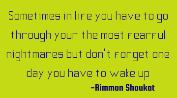 Sometimes in life you have to go through your the most fearful nightmares but don