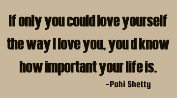 If only you could love yourself the way I love you, you