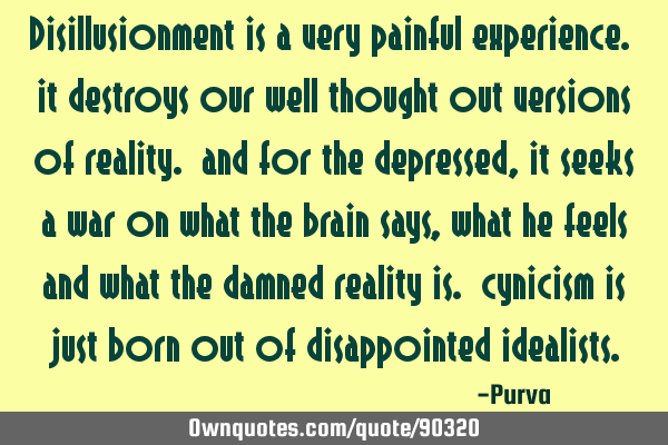 Disillusionment is a very painful experience. it destroys our well thought out versions of reality.