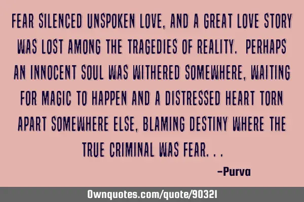 Fear silenced unspoken love, and a great love story was lost among the tragedies of reality.