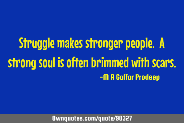 Struggle makes stronger people. A strong soul is often brimmed with