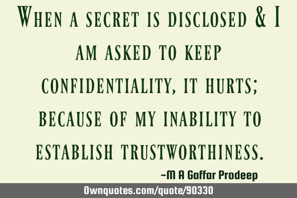 When a secret is disclosed & I am asked to keep confidentiality, it hurts; because of my inability