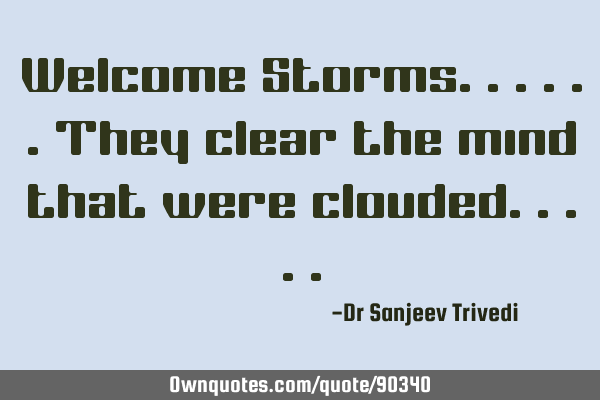 Welcome Storms......they clear the mind that were