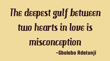 The deepest gulf between two hearts in love is misconception
