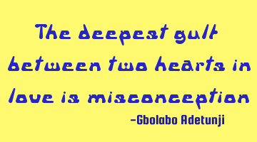 The deepest gulf between two hearts in love is misconception