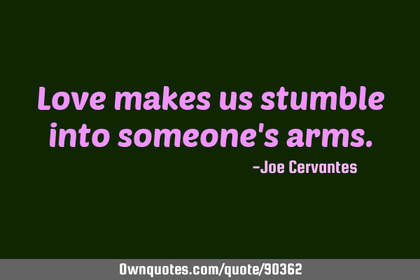 Love makes us stumble into someone's arms.: OwnQuotes.com