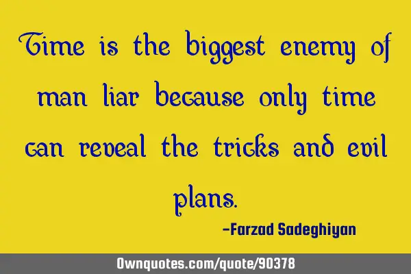 Time is the biggest enemy of man liar because only time can reveal the tricks and evil