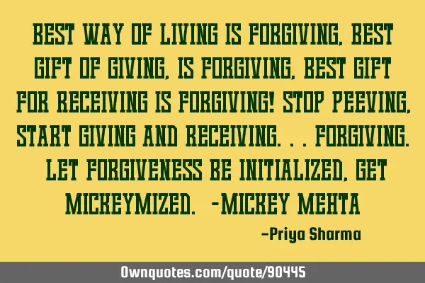 Best way of living is forgiving, best gift of giving, is forgiving, best gift for receiving is
