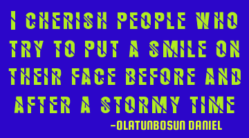 I cherish people who try to put a smile on their face before and after a stormy time