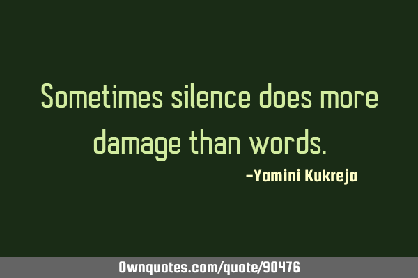 Sometimes silence does more damage than