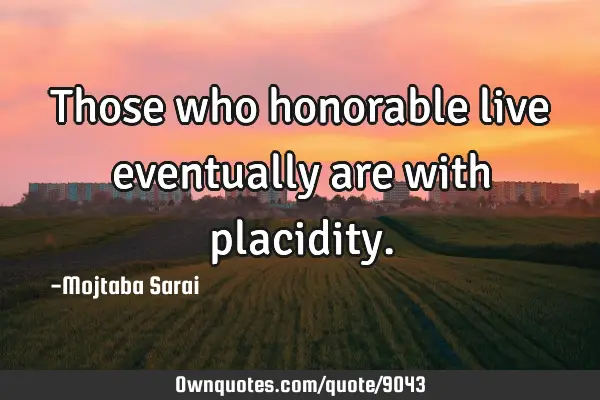 Those who honorable live eventually are with