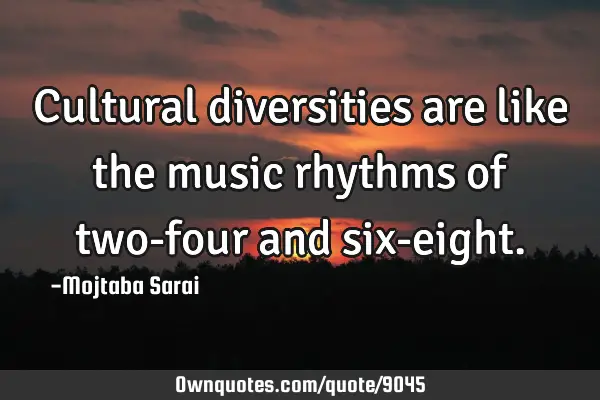 Cultural diversities are like the music rhythms of two-four and six-