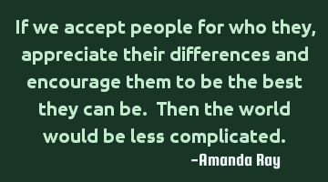 If we accept people for who they, appreciate their differences and encourage them to be the best