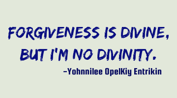 Forgiveness is divine, but I