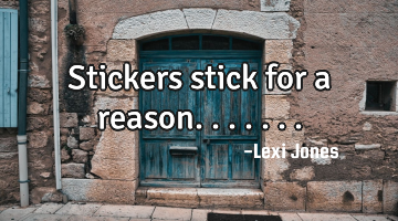 Stickers stick for a reason.......