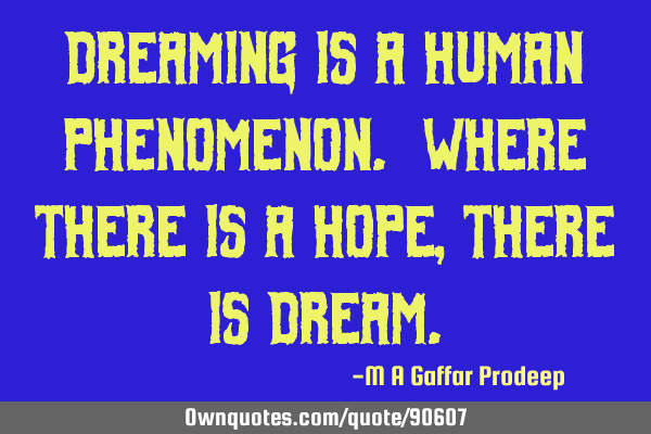 Dreaming is a human phenomenon. Where there is a hope, there is