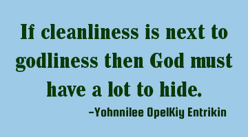If cleanliness is next to godliness then God must have a lot to hide.