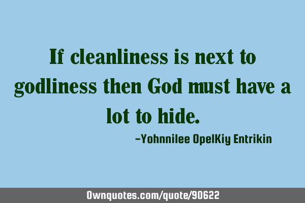 If cleanliness is next to godliness then God must have a lot to