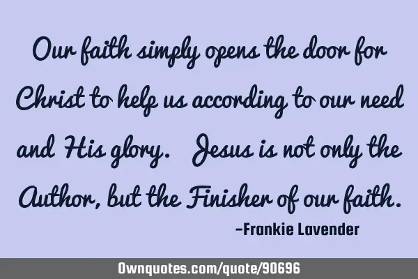 Our faith simply opens the door for Christ to help us according to our need and His glory. Jesus is