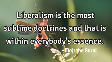 Liberalism is the most sublime doctrines and that is within everybody