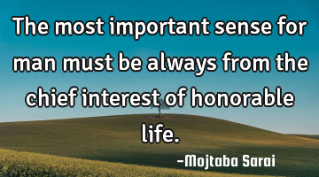 The most important sense for man must be always from the chief interest of honorable life.