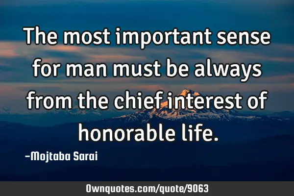 The most important sense for man must be always from the chief interest of honorable