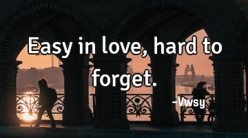 Easy in love, hard to forget.