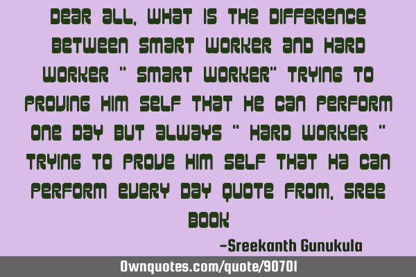 Dear all , What is the difference between smart worker and hard worker " smart worker" trying to
