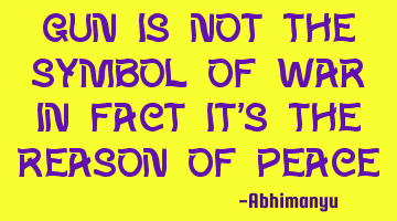 Gun is not the symbol of war in fact it