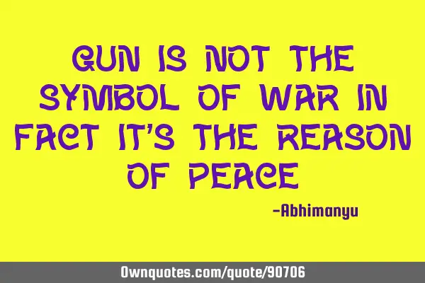 Gun is not the symbol of war in fact it
