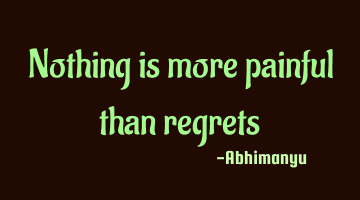 Nothing is more painful than regrets