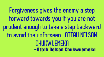 Forgiveness gives the enemy a step forward towards you if you are not prudent enough to take a step