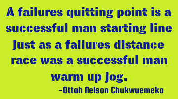 A failures quitting point is a successful man starting line just as a failures distance race was a