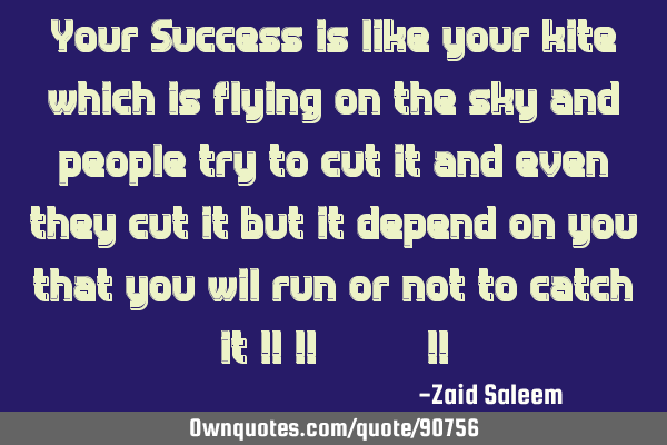 Your Success is like your kite which is flying on the sky and people try to cut it and even they