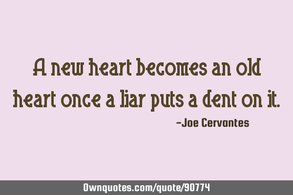 A new heart becomes an old heart once a liar puts a dent on