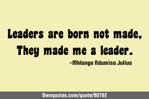 leaders are born and not made