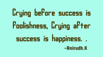 Crying before success is foolishness, Crying after success is