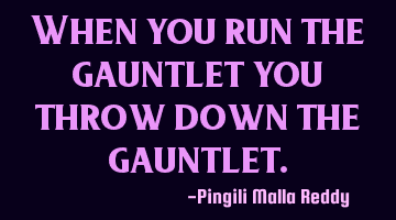 When you run the gauntlet you throw down the gauntlet.