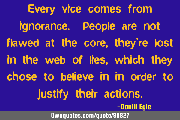 Every vice comes from ignorance. People are not flawed at the core, they